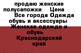 продаю женские полусапожки. › Цена ­ 1 700 - Все города Одежда, обувь и аксессуары » Женская одежда и обувь   . Краснодарский край